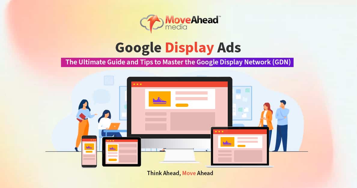 Google Display Ads: The Ultimate Guide and Tips to Master the Google Display Network (GDN) | Move Ahead Media UK